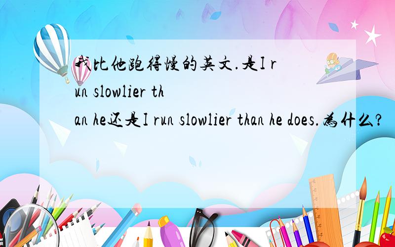 我比他跑得慢的英文.是I run slowlier than he还是I run slowlier than he does.为什么?