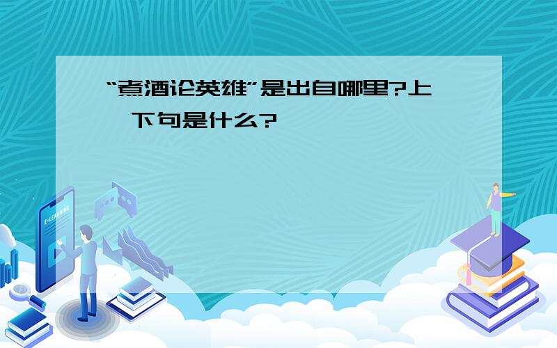 “煮酒论英雄”是出自哪里?上,下句是什么?