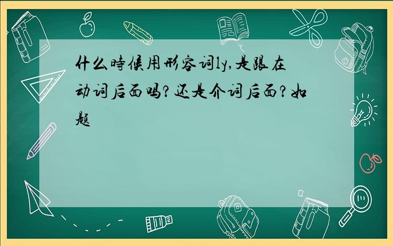 什么时候用形容词ly,是跟在动词后面吗?还是介词后面?如题