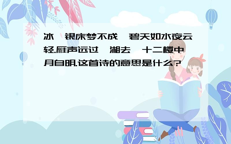 冰簟银床梦不成,碧天如水夜云轻.雁声远过潇湘去,十二楼中月自明.这首诗的意思是什么?