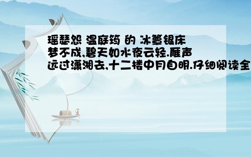 瑶瑟怨 温庭筠 的 冰簟银床梦不成,碧天如水夜云轻.雁声远过潇湘去,十二楼中月自明.仔细阅读全诗,简要概括诗中‘梦不成’之后所见,所闻,所感 的内容.所见内容---------------所闻内容----------