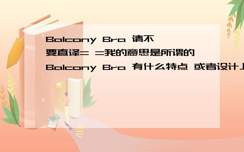 Balcony Bra 请不要直译= =我的意思是所谓的Balcony Bra 有什么特点 或者设计上的特征 换句话说就是什么样的bra是Balcony Bra？