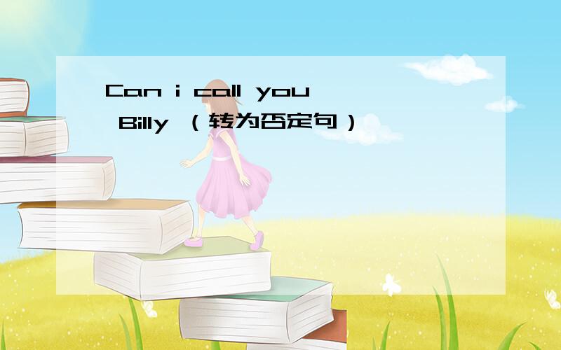 Can i call you Billy （转为否定句）