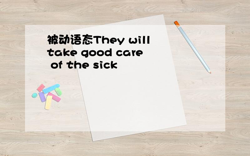 被动语态They will take good care of the sick