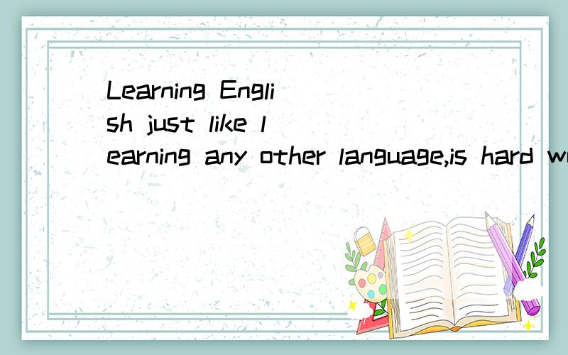 Learning English just like learning any other language,is hard work so my它的翻译是什么?