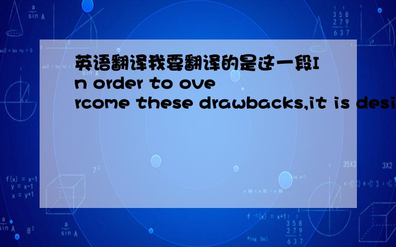 英语翻译我要翻译的是这一段In order to overcome these drawbacks,it is desirable to seek alternative robust controllers for the flexible robots based on the infinite dimensional models.Indeed,there have been many works in the literature wh