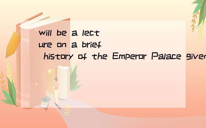 will be a lecture on a brief history of the Emperor Palace given by professor Ram from the pal则怎么翻译