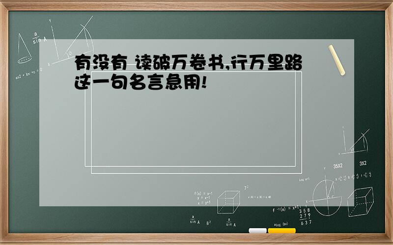 有没有 读破万卷书,行万里路这一句名言急用!