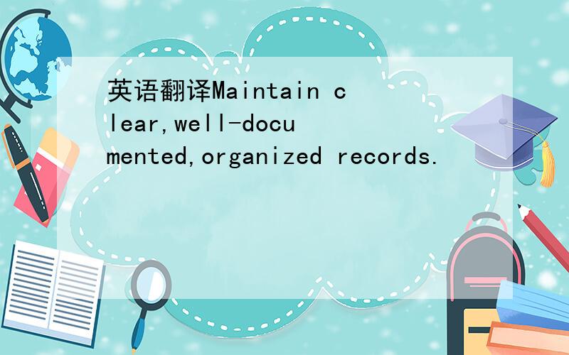 英语翻译Maintain clear,well-documented,organized records.