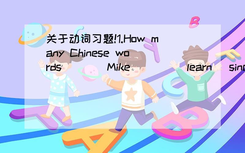 关于动词习题!1.How many Chinese words____Mike____(learn) since he got to Beijing?2.The earth____(move) around the sun.3.The teacher said he___(give) us a talk on history soon.4.All the students____(plant)trees tomorrow.5.Please____(not shout) h