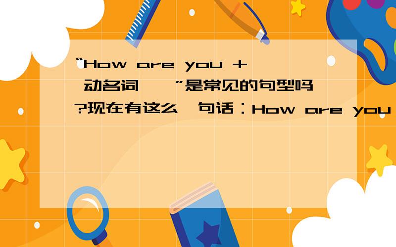 “How are you + 动名词……”是常见的句型吗?现在有这么一句话：How are you paying for this?怎么翻译呢?