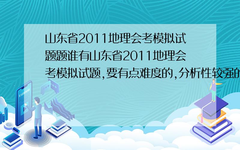 山东省2011地理会考模拟试题题谁有山东省2011地理会考模拟试题,要有点难度的,分析性较强的,见水平的.重谢!