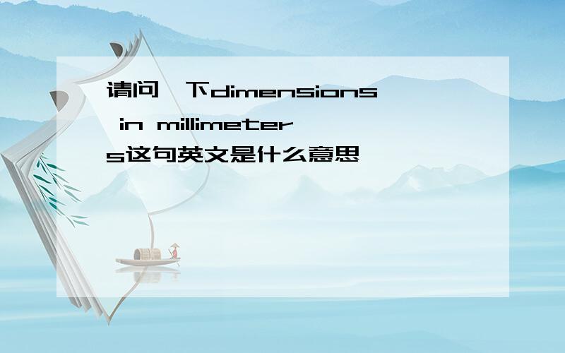 请问一下dimensions in millimeters这句英文是什么意思