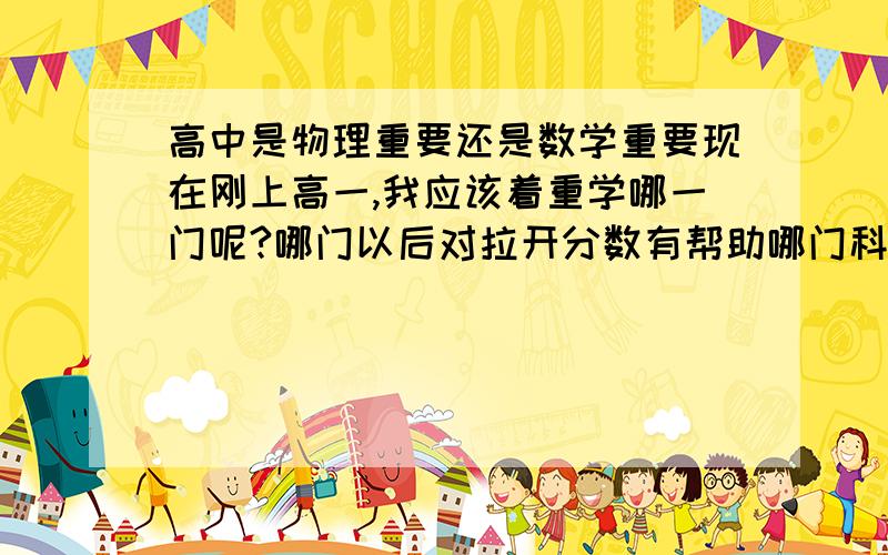 高中是物理重要还是数学重要现在刚上高一,我应该着重学哪一门呢?哪门以后对拉开分数有帮助哪门科目更难