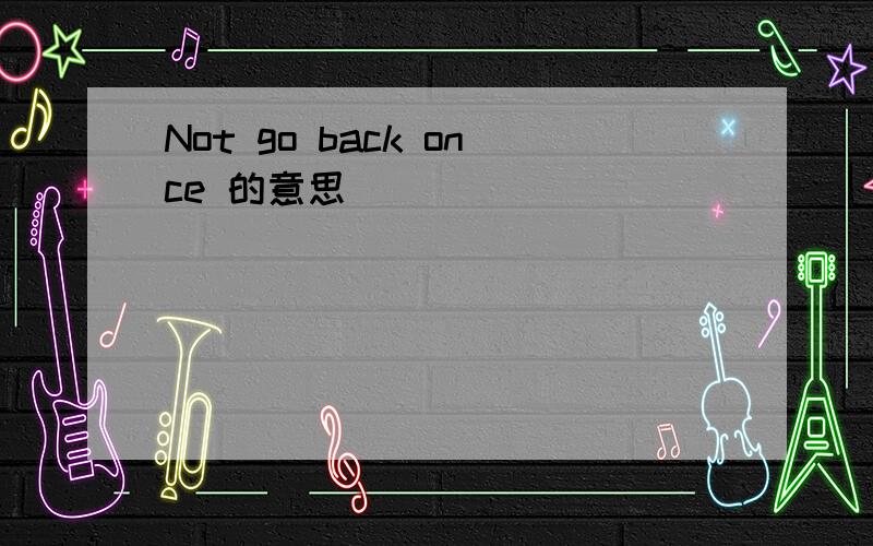 Not go back once 的意思