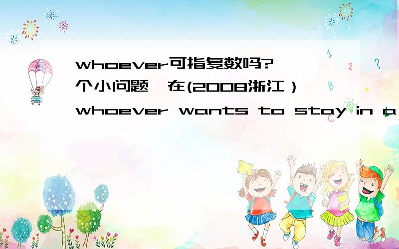 whoever可指复数吗?一个小问题,在(2008浙江）whoever wants to stay in a hotel has to pay their own way.中是whoever指复数么?whoever可否换成who?their可否换成his or her 或者其他词?