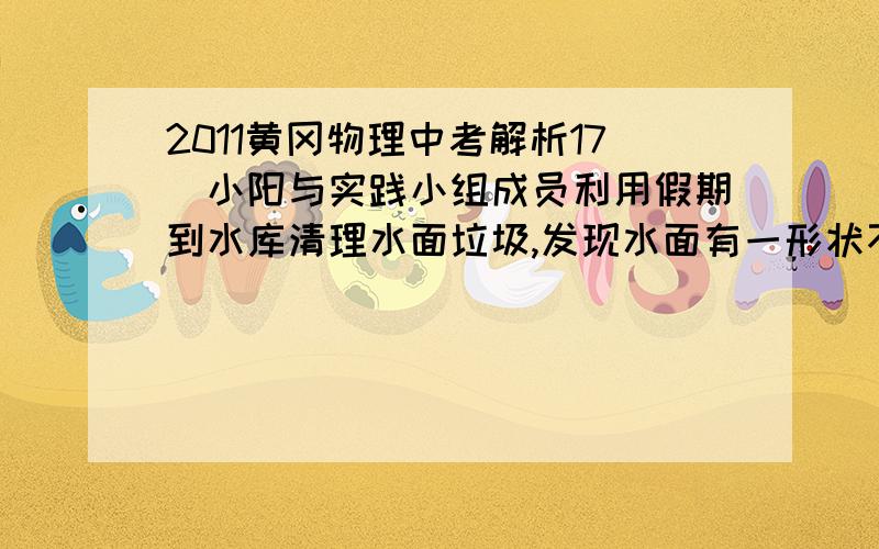 2011黄冈物理中考解析17．小阳与实践小组成员利用假期到水库清理水面垃圾,发现水面有一形状不规则且不吸水的小固体漂浮物,为研究该物体密度,小组同学找来了弹簧测力计、滑轮、塑料吸