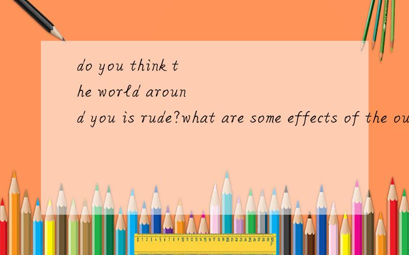 do you think the world around you is rude?what are some effects of the outside world on children