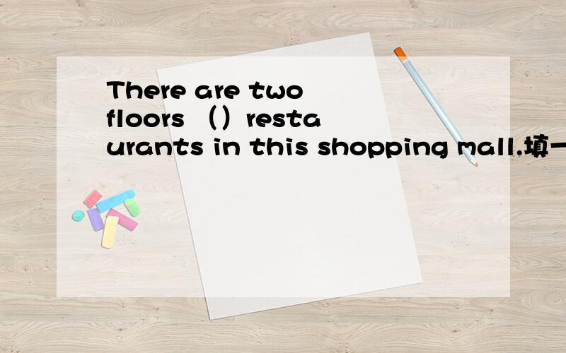 There are two floors （）restaurants in this shopping mall.填一个介词.