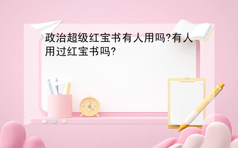 政治超级红宝书有人用吗?有人用过红宝书吗?