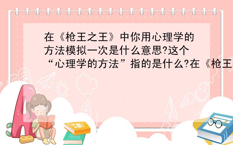 在《枪王之王》中你用心理学的方法模拟一次是什么意思?这个“心理学的方法”指的是什么?在《枪王之王中》你用心理学的方法模拟一次是什么意思?这个“心理学的方法”指的是什么?这一