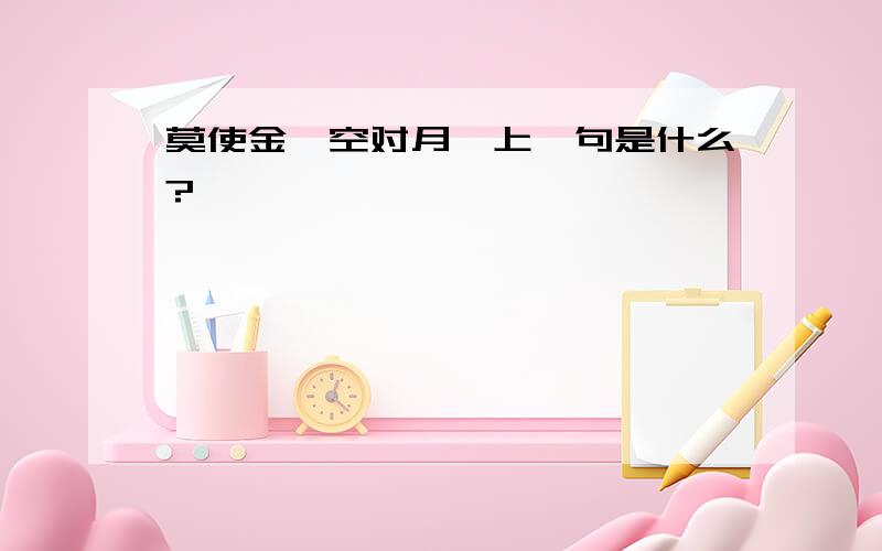 莫使金樽空对月,上一句是什么?