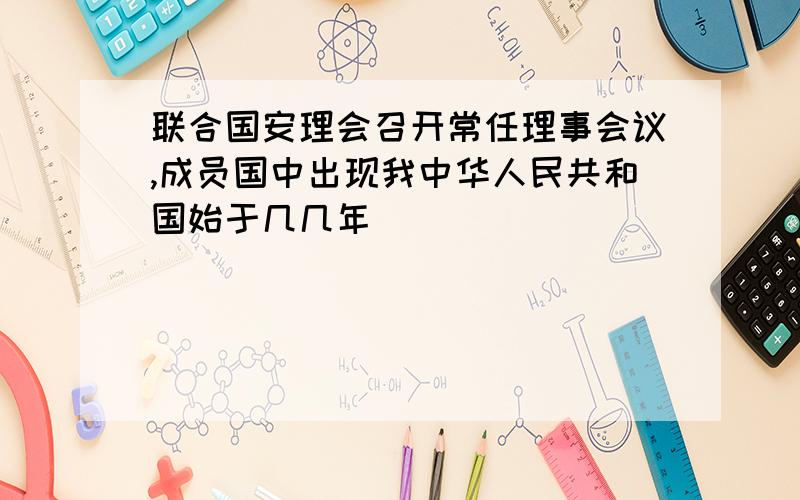 联合国安理会召开常任理事会议,成员国中出现我中华人民共和国始于几几年