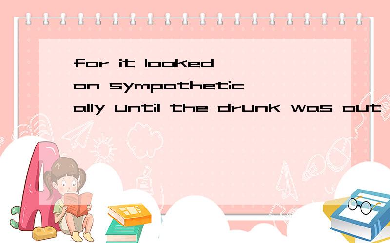 for it looked on sympathetically until the drunk was out of the way这句话中sympathetically后面为什么没词了,这是什么省略方法