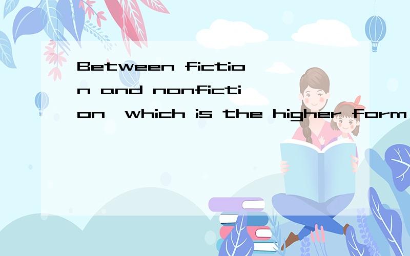 Between fiction and nonfiction,which is the higher form of literature?