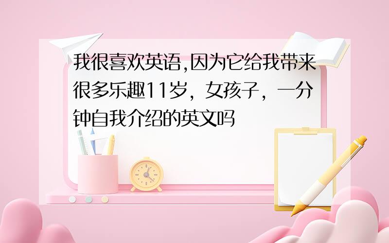 我很喜欢英语,因为它给我带来很多乐趣11岁，女孩子，一分钟自我介绍的英文吗