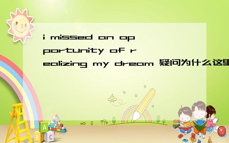 i missed an opportunity of realizing my dream 疑问为什么这里要用 realizing,可以的话具体讲一讲这个语法的使用还有一个问题 he still can not understand me 这个understand为什么不加s呢