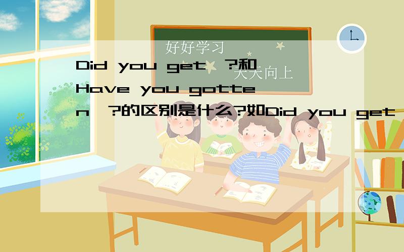 Did you get…?和Have you gotten…?的区别是什么?如Did you get the ticket?和Have you gotten the ticket?有什么区别,麻烦解释一下,谢谢.