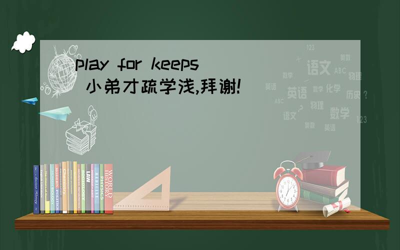 play for keeps 小弟才疏学浅,拜谢!