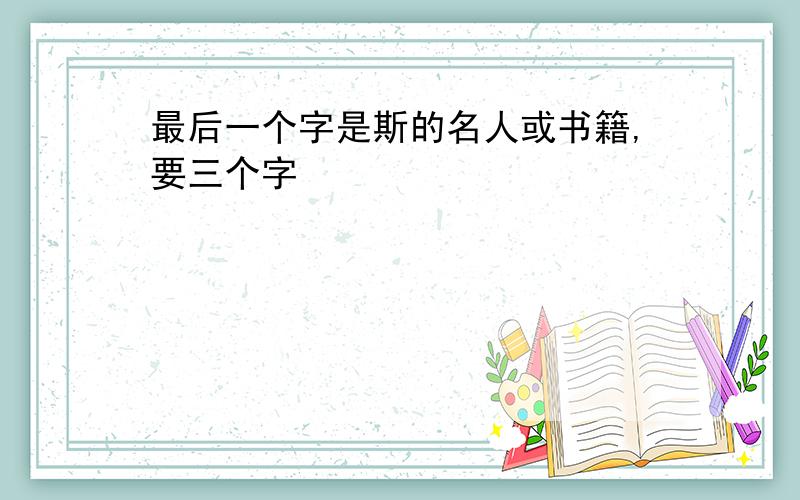 最后一个字是斯的名人或书籍,要三个字