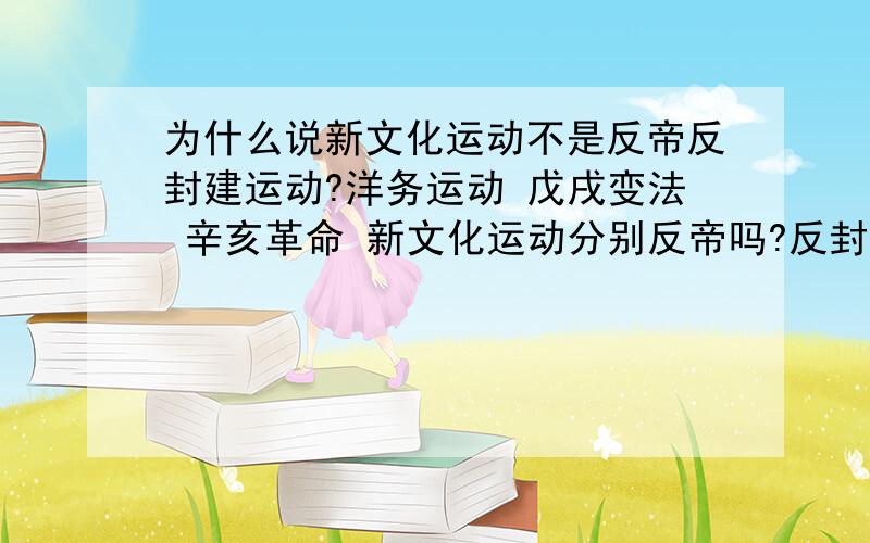 为什么说新文化运动不是反帝反封建运动?洋务运动 戊戌变法 辛亥革命 新文化运动分别反帝吗?反封吗?