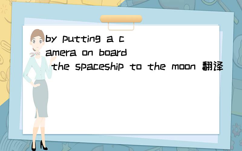 by putting a camera on board the spaceship to the moon 翻译