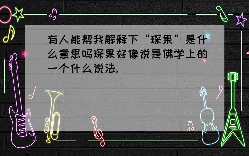 有人能帮我解释下“琛果”是什么意思吗琛果好像说是佛学上的一个什么说法,