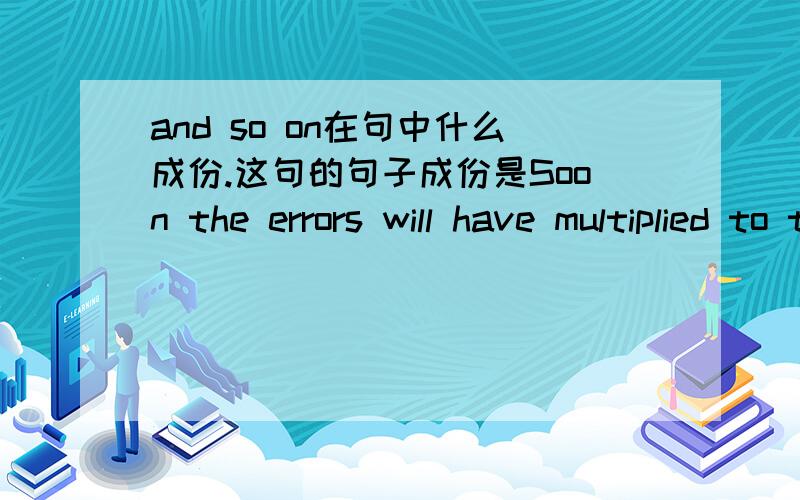 and so on在句中什么成份.这句的句子成份是Soon the errors will have multiplied to the ten-foot scale,and so on up to the size of the globe.