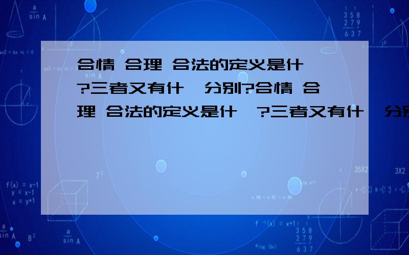 合情 合理 合法的定义是什麼?三者又有什麼分别?合情 合理 合法的定义是什麼?三者又有什麼分别?答案请简洁、简明!50分,