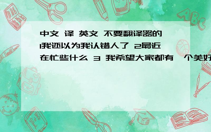 中文 译 英文 不要翻译器的1我还以为我认错人了 2最近在忙些什么 3 我希望大家都有一个美好的夜晚 4我忘了介绍他了 5我看到我的同班同学了 6我去和他说两句话 7我也认为我们的派对布置