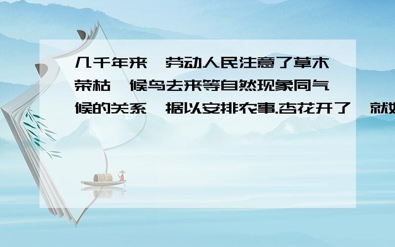 几千年来,劳动人民注意了草木荣枯、候鸟去来等自然现象同气候的关系,据以安排农事.杏花开了,就好像大