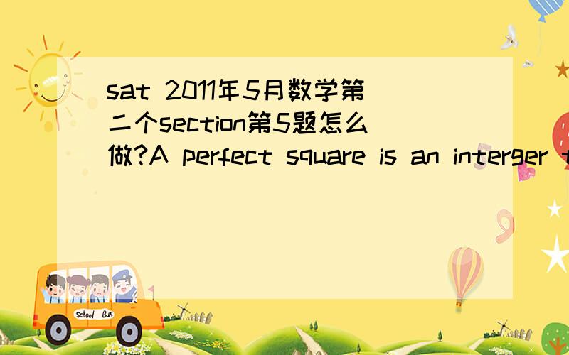 sat 2011年5月数学第二个section第5题怎么做?A perfect square is an interger that is the square of an interger.The intergers h,k and m,are 4,6,9,not necessarily in that order.k,is a perfect square,m is an even interger,h大于k.which of the