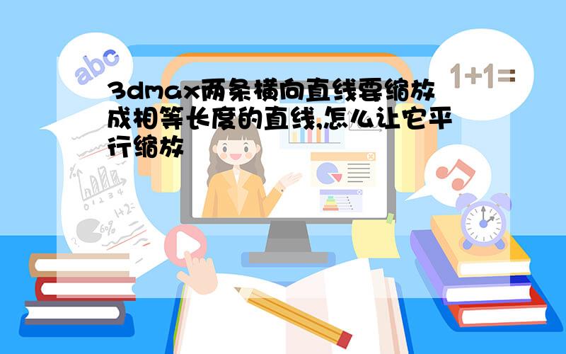 3dmax两条横向直线要缩放成相等长度的直线,怎么让它平行缩放