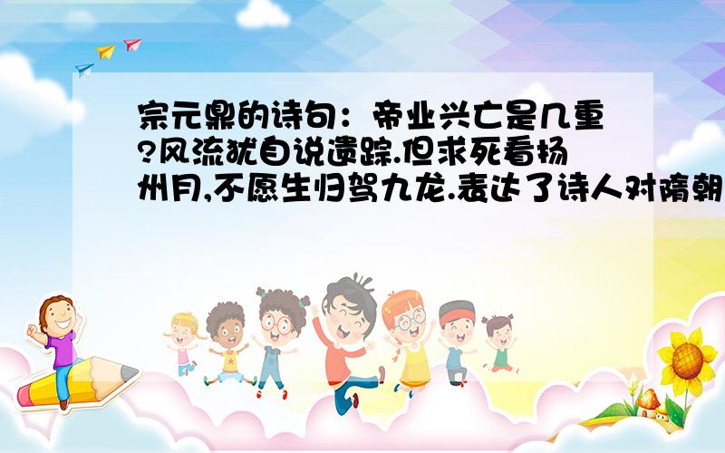 宗元鼎的诗句：帝业兴亡是几重?风流犹自说遗踪.但求死看扬州月,不愿生归驾九龙.表达了诗人对隋朝开通