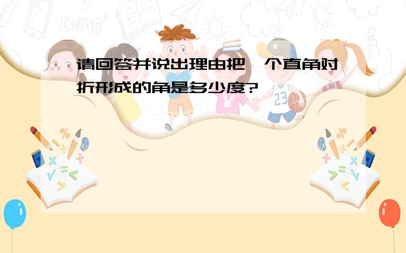 请回答并说出理由把一个直角对折形成的角是多少度?