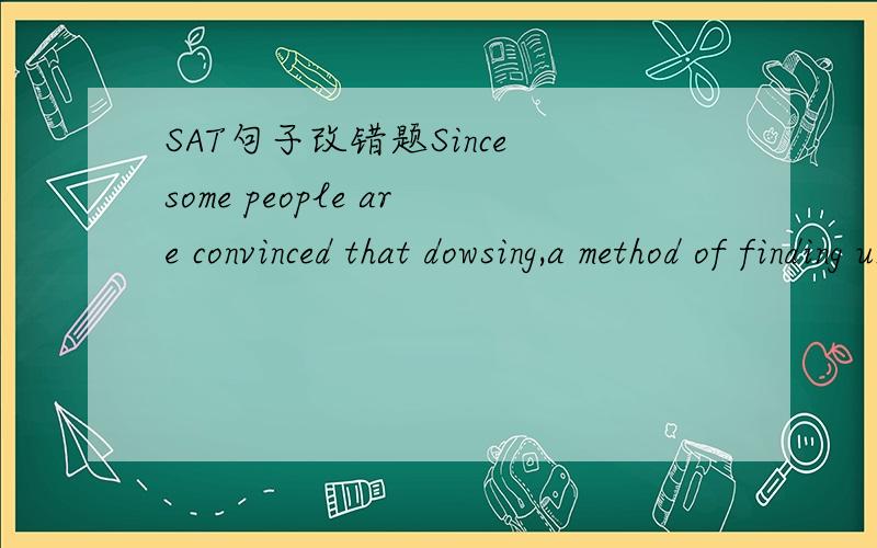 SAT句子改错题Since some people are convinced that dowsing,a method of finding underground water with a Y-shaped stick,is effective,but others condemn the procedure as mere superstition.答案是since some,为什么?要怎么改