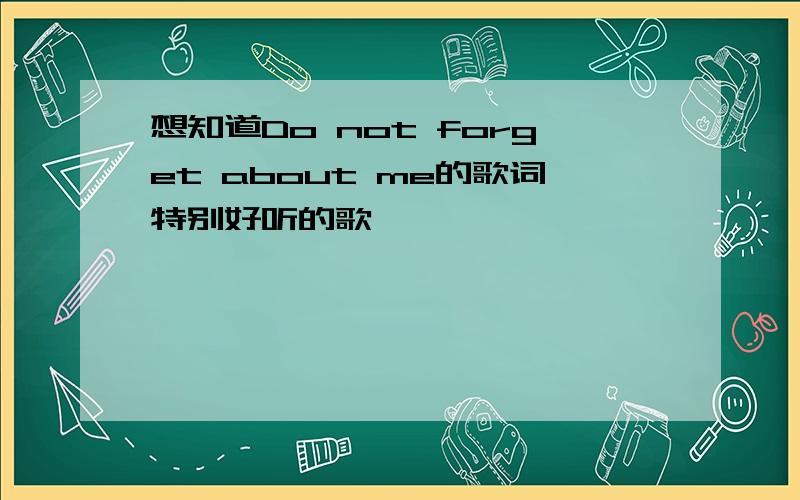 想知道Do not forget about me的歌词特别好听的歌,