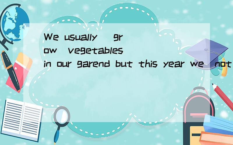 We usually (grow)vegetables in our garend but this year we(not grow)any第2个括号中,为什么是did not grow