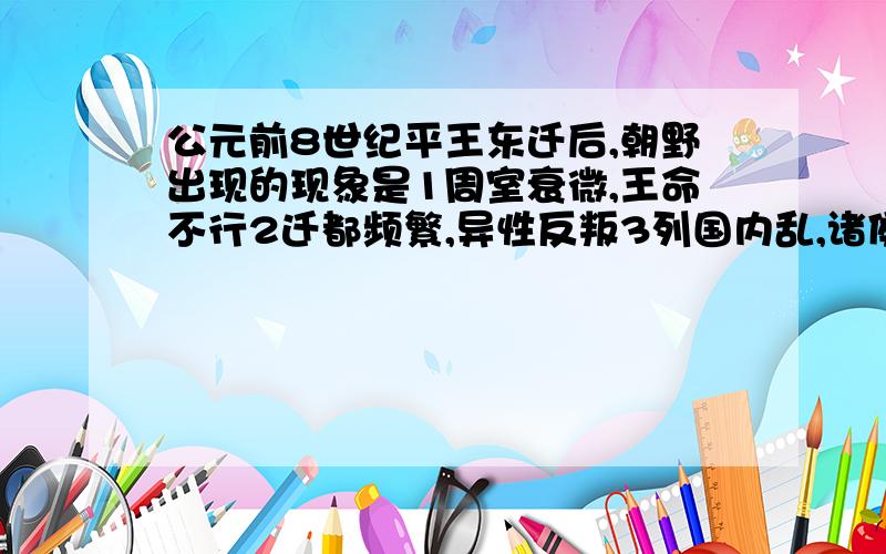 公元前8世纪平王东迁后,朝野出现的现象是1周室衰微,王命不行2迁都频繁,异性反叛3列国内乱,诸侯兼并4‘尊王攘夷’,大国争霸A123 B124 C134 D234