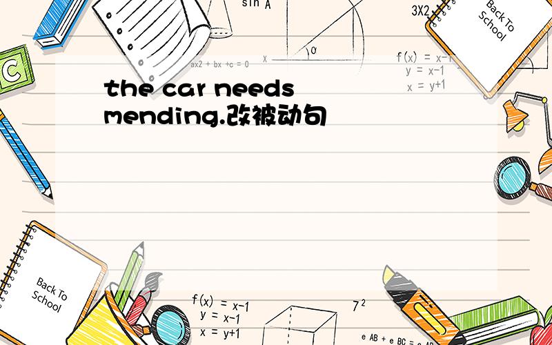 the car needs mending.改被动句